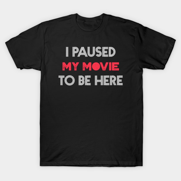 I Paused my Movie to be here T-Shirt by kendesigned